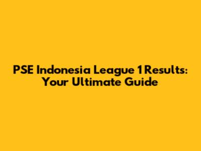 **PSE Indonesia League 1 Results: Your Ultimate Guide**