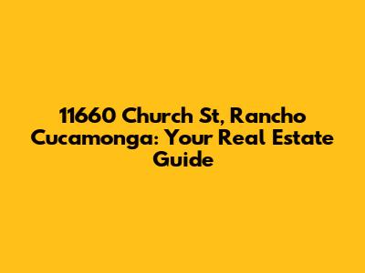 11660 Church St, Rancho Cucamonga: Your Real Estate Guide