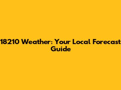 18210 Weather: Your Local Forecast Guide