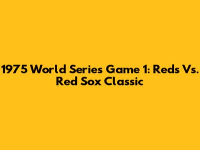 1975 World Series Game 1: Reds Vs. Red Sox Classic