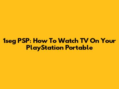 1seg PSP: How To Watch TV On Your PlayStation Portable