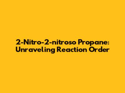 2-Nitro-2-nitroso Propane: Unraveling Reaction Order