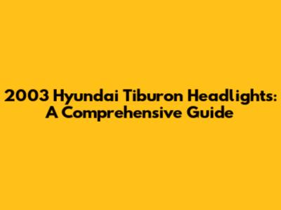 2003 Hyundai Tiburon Headlights: A Comprehensive Guide