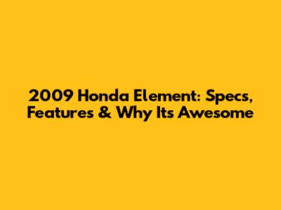 2009 Honda Element: Specs, Features & Why It's Awesome