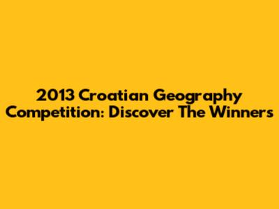 2013 Croatian Geography Competition: Discover The Winners