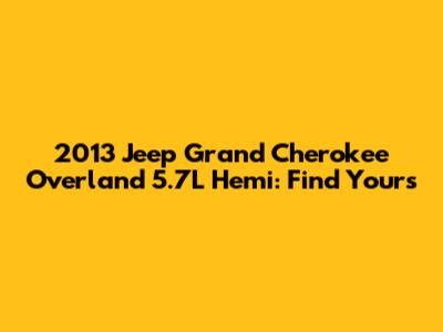 2013 Jeep Grand Cherokee Overland 5.7L Hemi: Find Yours