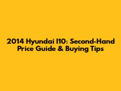 2014 Hyundai I10: Second-Hand Price Guide & Buying Tips