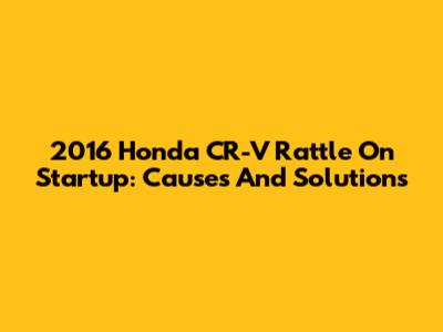 2016 Honda CR-V Rattle On Startup: Causes And Solutions
