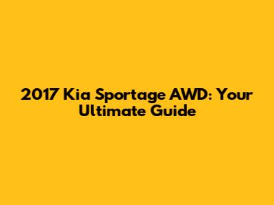 2017 Kia Sportage AWD: Your Ultimate Guide