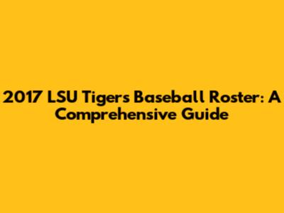2017 LSU Tigers Baseball Roster: A Comprehensive Guide