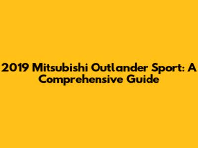 2019 Mitsubishi Outlander Sport: A Comprehensive Guide