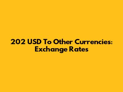 202 USD To Other Currencies: Exchange Rates