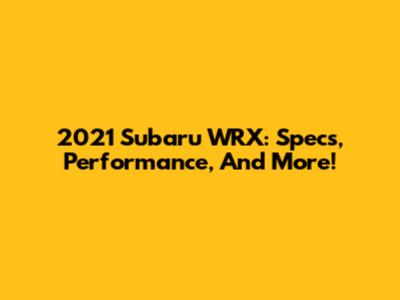 2021 Subaru WRX: Specs, Performance, And More!
