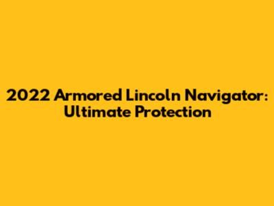 2022 Armored Lincoln Navigator: Ultimate Protection