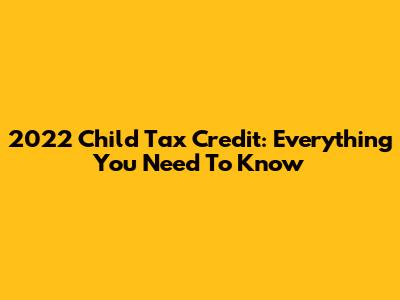 2022 Child Tax Credit: Everything You Need To Know