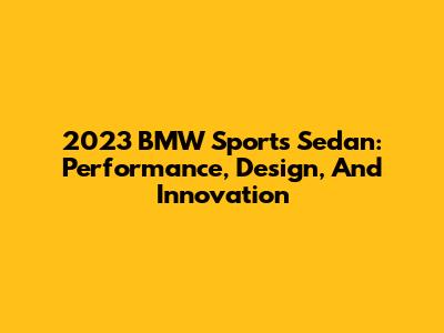 2023 BMW Sports Sedan: Performance, Design, And Innovation
