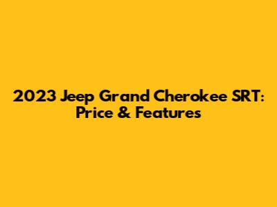 2023 Jeep Grand Cherokee SRT: Price & Features