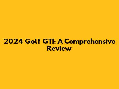 2024 Golf GTI: A Comprehensive Review