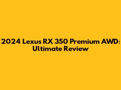 2024 Lexus RX 350 Premium AWD: Ultimate Review