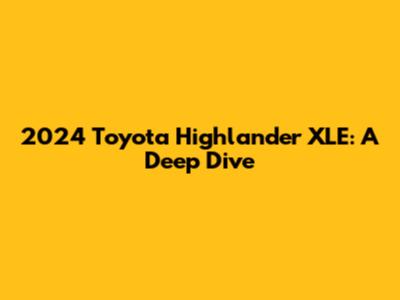 2024 Toyota Highlander XLE: A Deep Dive