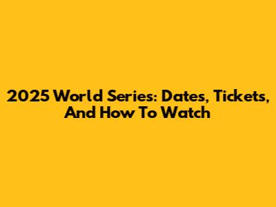 2025 World Series: Dates, Tickets, And How To Watch