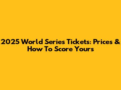 2025 World Series Tickets: Prices & How To Score Yours