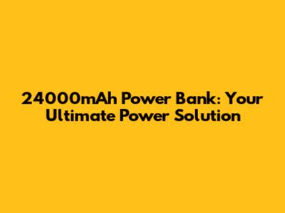 24000mAh Power Bank: Your Ultimate Power Solution