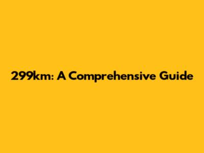 299km: A Comprehensive Guide