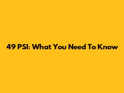 49 PSI: What You Need To Know