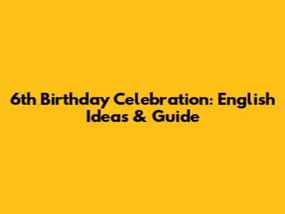 6th Birthday Celebration: English Ideas & Guide