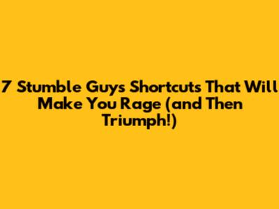 7 Stumble Guys Shortcuts That Will Make You Rage (and Then Triumph!)
