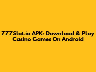 777Slot.io APK: Download & Play Casino Games On Android