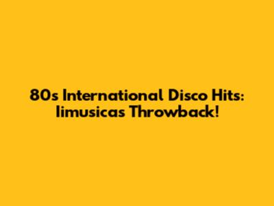 80s International Disco Hits: Iimusicas Throwback!