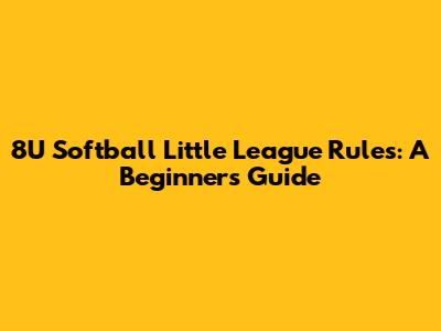 8U Softball Little League Rules: A Beginner's Guide