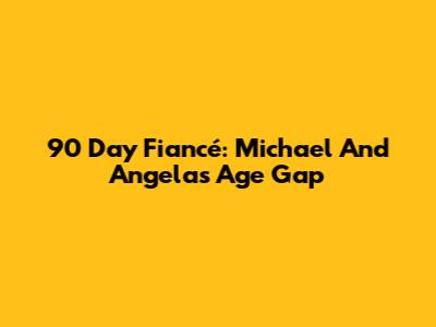 90 Day Fiancé: Michael And Angela's Age Gap
