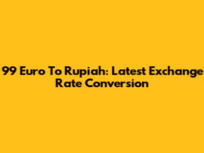 99 Euro To Rupiah: Latest Exchange Rate Conversion