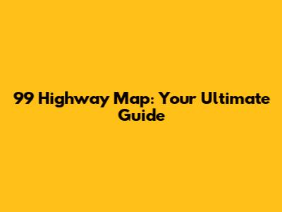 99 Highway Map: Your Ultimate Guide