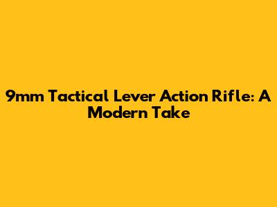 9mm Tactical Lever Action Rifle: A Modern Take