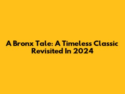 A Bronx Tale: A Timeless Classic Revisited In 2024