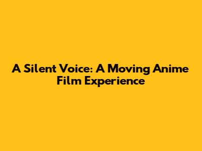 A Silent Voice: A Moving Anime Film Experience