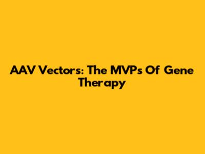 AAV Vectors: The MVPs Of Gene Therapy