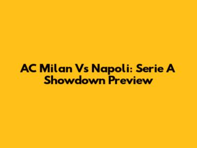 AC Milan Vs Napoli: Serie A Showdown Preview