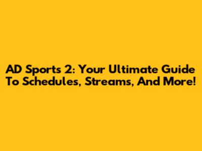 AD Sports 2: Your Ultimate Guide To Schedules, Streams, And More!