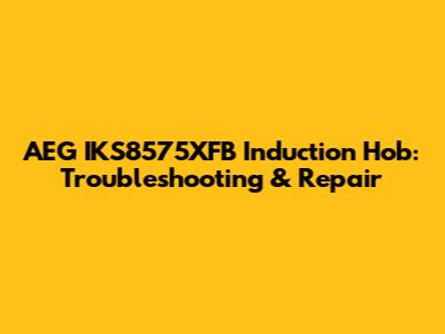 AEG IKS8575XFB Induction Hob: Troubleshooting & Repair