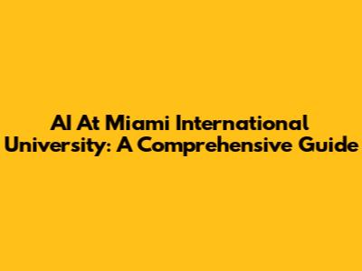 AI At Miami International University: A Comprehensive Guide