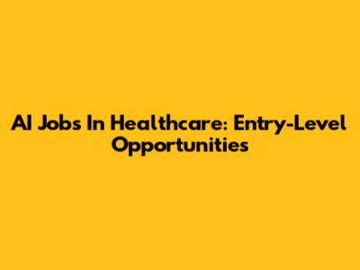 AI Jobs In Healthcare: Entry-Level Opportunities