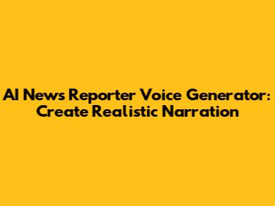 AI News Reporter Voice Generator: Create Realistic Narration