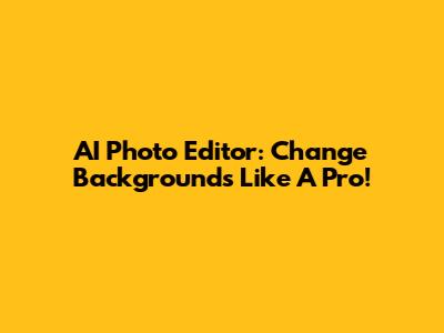 AI Photo Editor: Change Backgrounds Like A Pro!