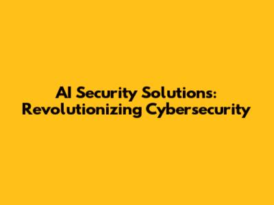 AI Security Solutions: Revolutionizing Cybersecurity