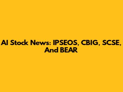 AI Stock News: IPSEOS, CBIG, SCSE, And BEAR